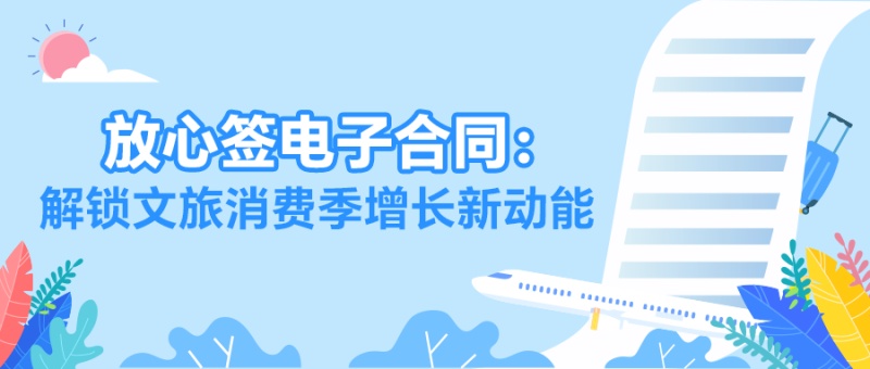 暑期文旅订单爆棚？放心签电子合同破解签约难题，抢抓万亿流量！